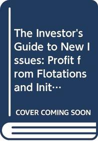 The Investor's Guide to New Issues: Profit from Flotations and Initial Public Offerings