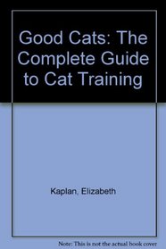 Good Cats: The Complete Guide to Cat Training