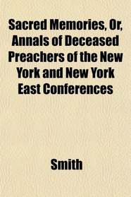 Sacred Memories, Or, Annals of Deceased Preachers of the New York and New York East Conferences
