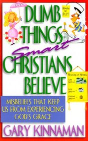 Dumb Things Smart Christians Believe: Ten Misbeliefs That Keep Us from Experiencing God's Grace
