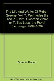 The Life And Works Of Robert Greene, Vol. 7: Perimedes the Blacke-Smith, Ciceronis Amor, or Tullies Loue, the Royal Exchange, 1589-1590
