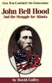 John Bell Hood and the Struggle for Atlanta (Civil War Campaigns and Commanders Series)
