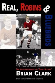 Real, Robins and Bluebirds: The Autobiography of Goal Scorer Brian Clark