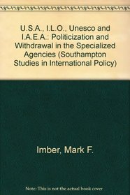 U.S.A., I.L.O., Unesco and I.A.E.A.: Politicization and Withdrawal in the Specialized Agencies (Southampton Studies in International Policy)