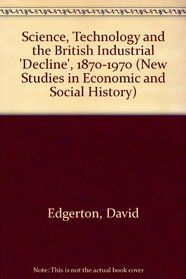 Science, Technology and the British Industrial 'Decline', 1870-1970 (New Studies in Economic and Social History)