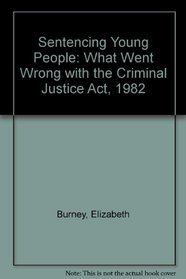 Sentencing Young People: What Went Wrong With the Criminal Justice Act 1982