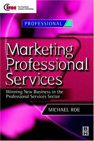 Marketing Professional Services : Winning new business in the professional services sector (CIM Professional Series)