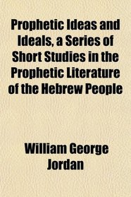 Prophetic Ideas and Ideals, a Series of Short Studies in the Prophetic Literature of the Hebrew People