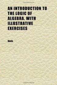 An Introduction to the Logic of Algebra. With Illustrative Exercises