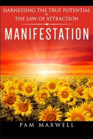Manifestation: Harnessing The True Potential Of The Law Of Attraction: (Manifestation Techniques, Law of Attraction, Manifesting, Affirmations, ... Success Motivation Principles Books)