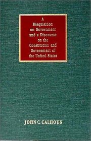 A Disquisition on Government and a Discourse on the Constitution and Government of the United States