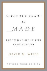 After the Trade Is Made, Revised Third Ed.: Processing Securities Transactions