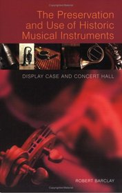 Preservation and Use of Historic Musical Instruments: Display Case or Concert Hall?