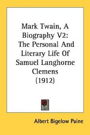 Mark Twain, A Biography V2: The Personal And Literary Life Of Samuel Langhorne Clemens (1912)