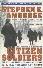 Citizen Soldiers: The U.S. Army from the Normandy Beaches to the Buldge to the Surrender of Germany Jun 7, 1994-May 7, 1945