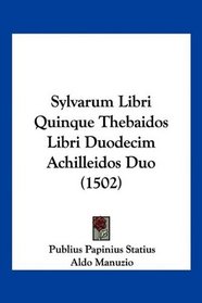 Sylvarum Libri Quinque Thebaidos Libri Duodecim Achilleidos Duo (1502) (Latin Edition)