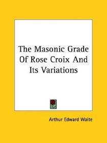 The Masonic Grade Of Rose Croix And Its Variations