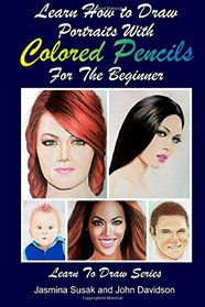 Learn How to Draw Portraits with Colored Pencils for the Beginner (Learn to Draw Book Series) (Volume 27)