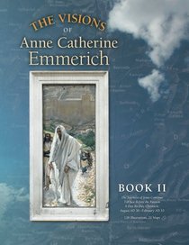 The Visions of Anne Catherine Emmerich (Deluxe Edition), Book II: The Journeys of Jesus Continue Till Just Before the Passion With a Day-by-Day Chronicle August AD 30 to February AD 33 (Volume 2)