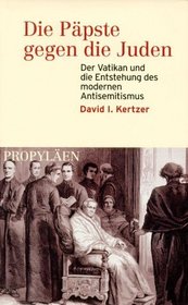 Die Ppste gegen die Juden. Der Vatikan und die Entstehung des modernen Antisemitismus.
