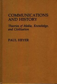 Communications and History: Theories of Media, Knowledge, and Civilization (Contributions to the Study of Mass Media and Communications)
