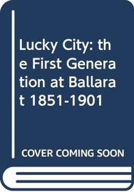Lucky city: The first generation at Ballarat, 1851-1901