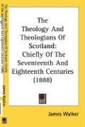The Theology And Theologians Of Scotland: Chiefly Of The Seventeenth And Eighteenth Centuries (1888)