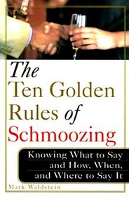 The Ten Golden Rules of Schmoozing: Knowing What to Say and How, When, and Where to Say It