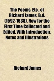 The Poems, Etc., of Richard James, B.d. (1592-1638). Now for the First Time Collected and Edited, With Introduction, Notes and Illustrations