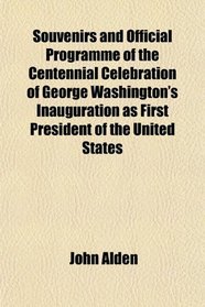 Souvenirs and Official Programme of the Centennial Celebration of George Washington's Inauguration as First President of the United States