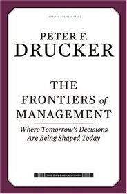 The Frontiers of Management: Where Tomorrow's Decisions Are Being Shaped Today (Drucker Library)