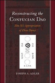 Reconstructing the Confucian DAO: Zhu XI's Appropriation of Zhou Dunyi (S U N Y Series in Chinese Philosophy and Culture)