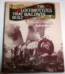 The Locomotives That Baldwin Built: Containing a Complete Facsimile of the Original History Of The Baldwin Locomotive Works, 1831 - 1923