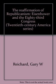 The reaffirmation of Republicanism: Eisenhower and the Eighty-third Congress (Twentieth-century America series)