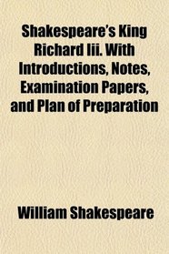 Shakespeare's King Richard Iii. With Introductions, Notes, Examination Papers, and Plan of Preparation