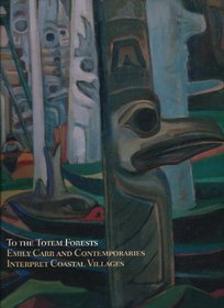 To the Totem Forests: Emily Carr and Contemporaries Interpret Coastal Villages