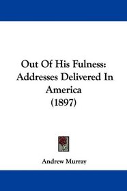 Out Of His Fulness: Addresses Delivered In America (1897)