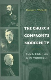 The Church Confronts Modernity: Catholic Intellectuals and the Progressive Era (Religion and American Culture)