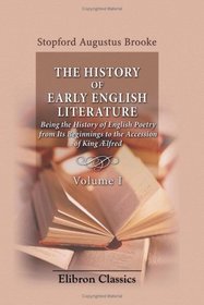 The History of Early English Literature Being the History of English Poetry from Its Beginnings to the Accession of King lfred: Volume 1