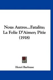 Nous Autres...Fatalite; La Folie D'Aimer; Pitie (1918) (French Edition)