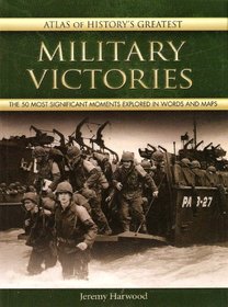 Atlas of History's Greatest Military Victories: The 50 Most Significant Moments Explored in Words and Maps