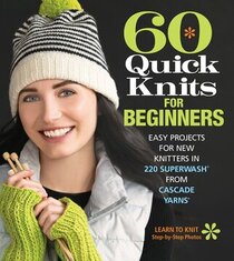 60 Quick Knits for Beginners: Easy Projects for New Knitters in 220 Superwash from Cascade Yarns (60 Quick Knits Collection)