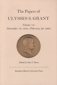 The Papers of Ulysses S. Grant, Volume 13: November 16, 1864 - February 20, 1865 (U S Grant Papers)