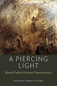 A Piercing Light: Beauty, Faith, and Human Transcendence