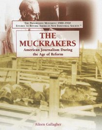 The Muckrakers: American Journalism During the Age of Reform (The Progressive Movement 1900-1920: Efforts to Reform America's New Industrial Society)
