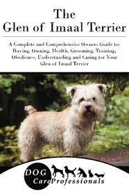 The Glen of Imaal Terrier: A Complete and Comprehensive Owners Guide to: Buying, Owning, Health, Grooming, Training, Obedience, Understanding and ... to Caring for a Dog from a Puppy to Old Age)