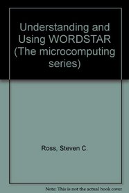 Understanding and Using Wordstar (Microcomputing Series)