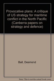 Provocative plans: A critique of US strategy for maritime conflict in the North Pacific (Canberra papers on strategy and defence)
