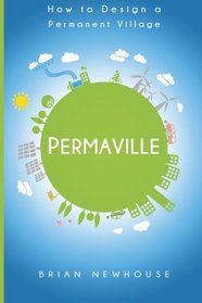 Permaville: How to design a permanent community, Abstracts of over 180 permaculture elements and programs. (Volume 1)