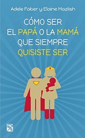 Cmo ser el pap o la mam que siempre quisiste ser (Spanish Edition)